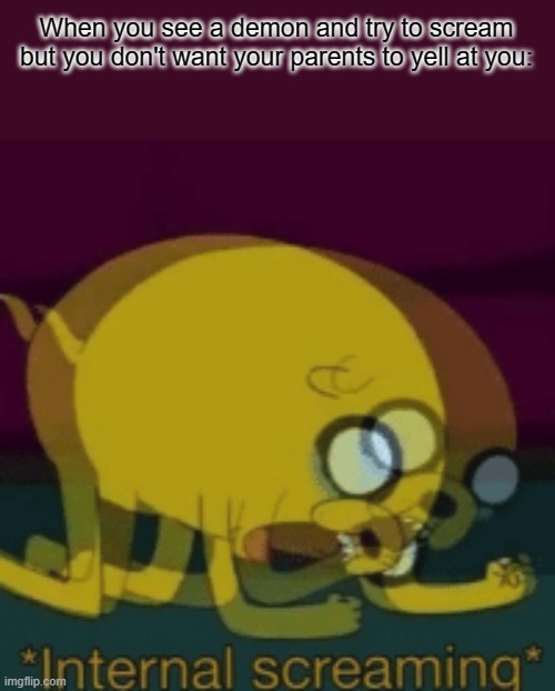 Jake The Dog Internal Screaming | When you see a demon and try to scream but you don't want your parents to yell at you: | image tagged in jake the dog internal screaming | made w/ Imgflip meme maker