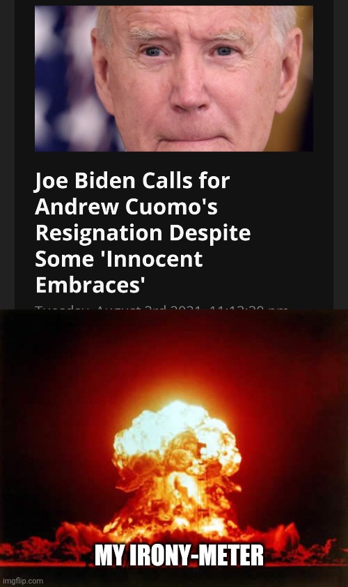 srsly | MY IRONY-METER | image tagged in memes,nuclear explosion,biden,andrew cuomo | made w/ Imgflip meme maker