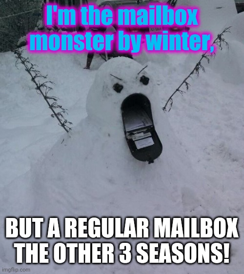Mailbox monster | I'm the mailbox monster by winter, BUT A REGULAR MAILBOX THE OTHER 3 SEASONS! | image tagged in snowman mailbox | made w/ Imgflip meme maker