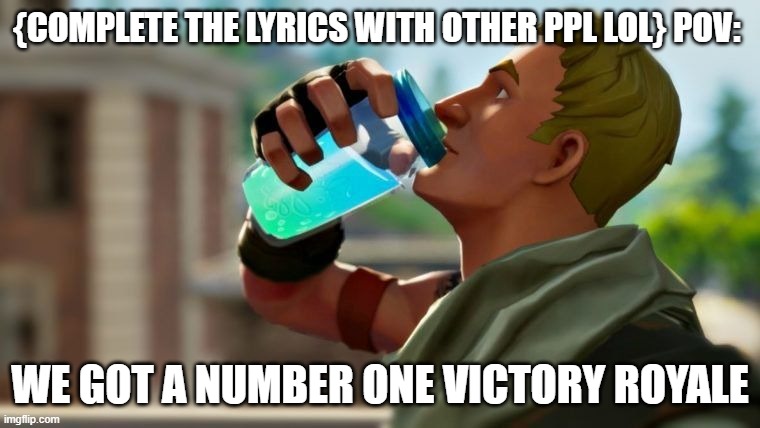 yea fortnite we bout to get down. | {COMPLETE THE LYRICS WITH OTHER PPL LOL} POV:; WE GOT A NUMBER ONE VICTORY ROYALE | image tagged in chug jug | made w/ Imgflip meme maker