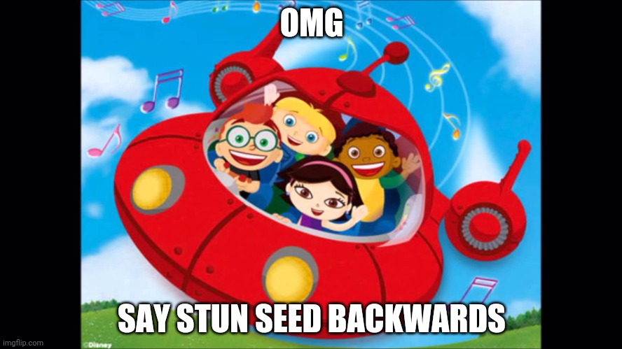 Stun seed | OMG; SAY STUN SEED BACKWARDS | image tagged in little einsteins | made w/ Imgflip meme maker