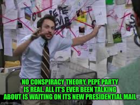 Barney is like the other party’s, he’ll lead you out of a job with no health insurance like Charlie and Mack. Pepe party aug29th | NO CONSPIRACY THEORY, PEPE PARTY IS REAL. ALL IT’S EVER BEEN TALKING ABOUT IS WAITING ON ITS NEW PRESIDENTIAL MAIL | image tagged in conspiracy theory,pepe party | made w/ Imgflip meme maker