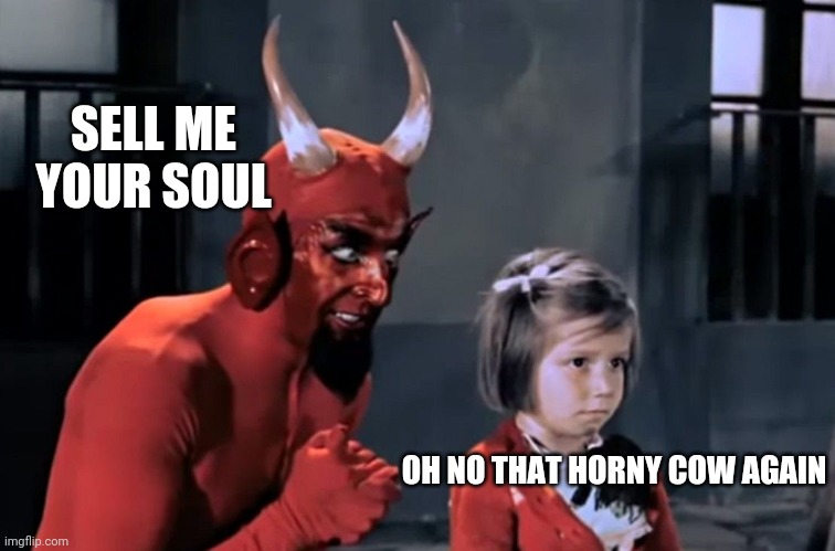 bloody cow | SELL ME YOUR SOUL; OH NO THAT HORNY COW AGAIN | image tagged in diabo vai l | made w/ Imgflip meme maker