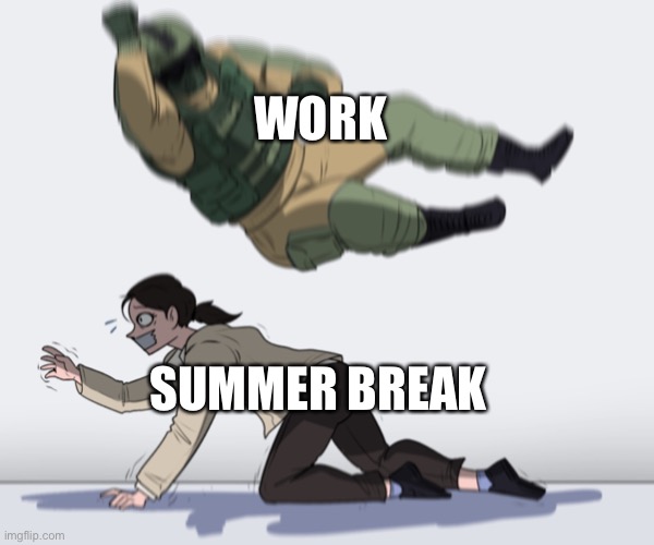 Truth | WORK; SUMMER BREAK | image tagged in rainbow six - fuze the hostage | made w/ Imgflip meme maker