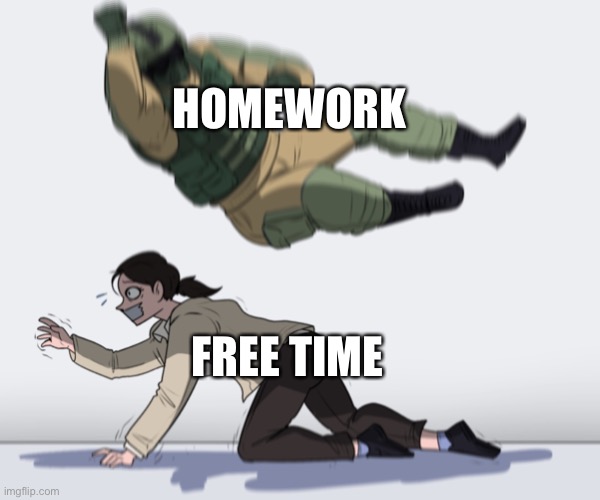 Truth | HOMEWORK; FREE TIME | image tagged in rainbow six - fuze the hostage | made w/ Imgflip meme maker