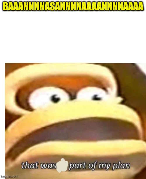 That wasn't part of my plan | BAAANNNNASANNNNAAAANNNNAAAA | image tagged in that wasn't part of my plan | made w/ Imgflip meme maker