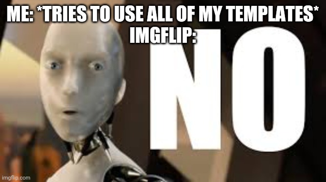 I couldn't ;-; | ME: *TRIES TO USE ALL OF MY TEMPLATES*
IMGFLIP: | image tagged in irobot no | made w/ Imgflip meme maker