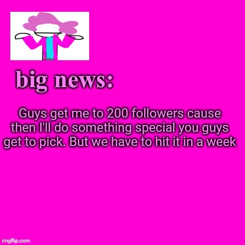 Get me to 200 and you guys can choose a special thing I do for a celebration | Guys get me to 200 followers cause then I'll do something special you guys get to pick. But we have to hit it in a week | image tagged in alwayzbread big news | made w/ Imgflip meme maker