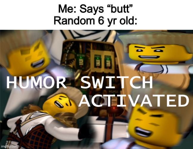 6 year old humor | Me: Says “butt”
Random 6 yr old: | image tagged in humor switch activated,memes | made w/ Imgflip meme maker