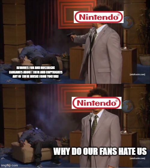 Why Nintendo Why? | REMOVES FUN AND NOSTALGIC FANGAMES ABOUT THEM AND COPYRIGHTS ANY OF THEIR MUSIC FROM YOUTUBE; WHY DO OUR FANS HATE US | image tagged in memes,who killed hannibal,nintendo | made w/ Imgflip meme maker