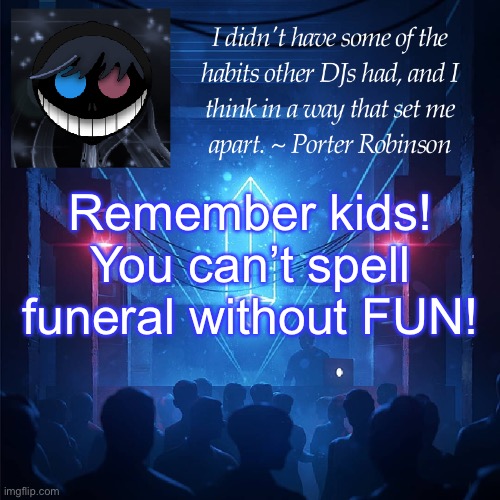 no context | Remember kids! You can’t spell funeral without FUN! | image tagged in karma s announcement template 2 | made w/ Imgflip meme maker