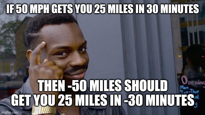 Roll Safe Think About It Meme | IF 50 MPH GETS YOU 25 MILES IN 30 MINUTES THEN -50 MILES SHOULD GET YOU 25 MILES IN -30 MINUTES | image tagged in memes,roll safe think about it | made w/ Imgflip meme maker