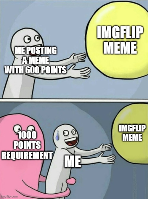 Running Away Balloon Meme | ME POSTING A MEME WITH 600 POINTS IMGFLIP MEME 1000 POINTS REQUIREMENT ME IMGFLIP MEME | image tagged in memes,running away balloon | made w/ Imgflip meme maker