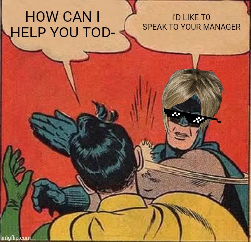 Karen's be like: | I'D LIKE TO SPEAK TO YOUR MANAGER; HOW CAN I HELP YOU TOD- | image tagged in memes,batman slapping robin | made w/ Imgflip meme maker