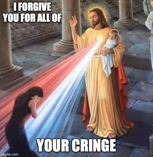 Jesus Blessing | I FORGIVE YOU FOR ALL OF; YOUR CRINGE | image tagged in jesus blessing | made w/ Imgflip meme maker
