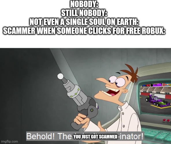 Behold the i dont care inator | NOBODY:
STILL NOBODY:
NOT EVEN A SINGLE SOUL ON EARTH:
SCAMMER WHEN SOMEONE CLICKS FOR FREE ROBUX:; YOU JUST GOT SCAMMED | image tagged in behold the i dont care inator,roblox,roblox meme,robux | made w/ Imgflip meme maker