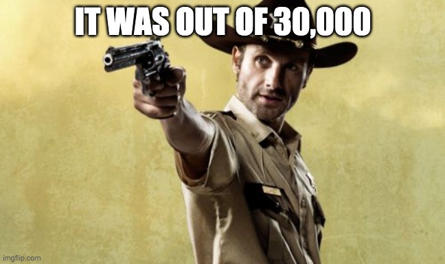 Rick Grimes Meme | IT WAS OUT OF 30,000 | image tagged in memes,rick grimes | made w/ Imgflip meme maker