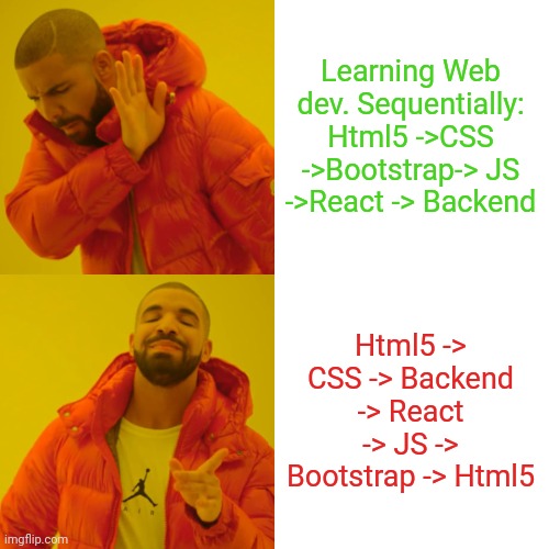 Drake Hotline Bling Meme | Learning Web dev. Sequentially:
Html5 ->CSS ->Bootstrap-> JS ->React -> Backend; Html5 -> CSS -> Backend -> React -> JS -> Bootstrap -> Html5 | image tagged in memes,drake hotline bling | made w/ Imgflip meme maker