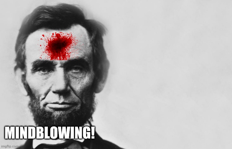 Come to the theater | MINDBLOWING! | image tagged in abraham lincoln | made w/ Imgflip meme maker