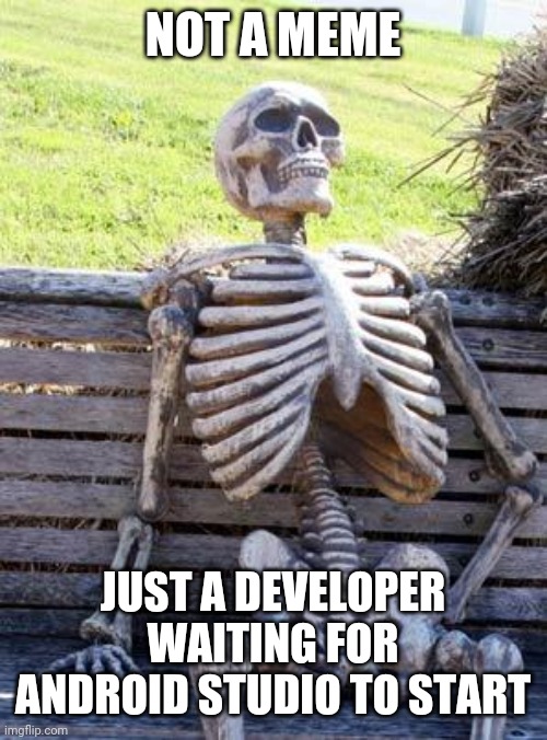 Waiting Skeleton | NOT A MEME; JUST A DEVELOPER WAITING FOR ANDROID STUDIO TO START | image tagged in memes,waiting skeleton | made w/ Imgflip meme maker