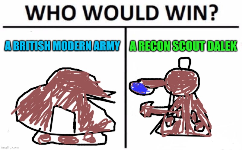 Who Would Win? Meme | A BRITISH MODERN ARMY; A RECON SCOUT DALEK | image tagged in memes,who would win | made w/ Imgflip meme maker