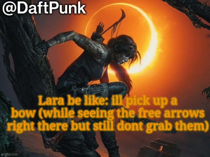 Hey you little Crofty! ♥ | Lara be like: ill pick up a bow (while seeing the free arrows right there but still dont grab them) | image tagged in daft punk | made w/ Imgflip meme maker