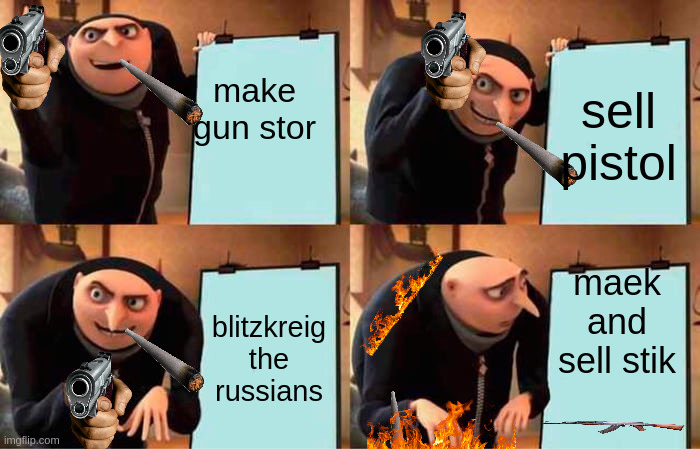 Gru's Plan Meme | make gun stor; sell pistol; maek and sell stik; blitzkreig the russians | image tagged in memes,gru's plan | made w/ Imgflip meme maker