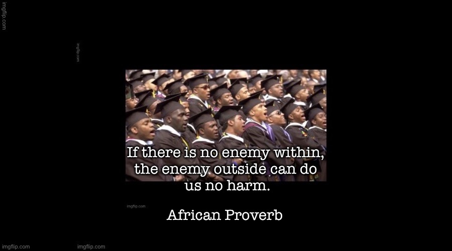 Challenge | If there is no enemy within, 
the enemy outside can do 
us no harm. African Proverb | image tagged in words of wisdom | made w/ Imgflip meme maker