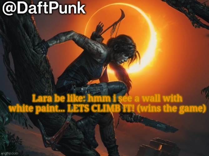 Hey you little Crofty! ♥ | Lara be like: hmm i see a wall with white paint... LETS CLIMB IT! (wins the game) | image tagged in daft punk | made w/ Imgflip meme maker