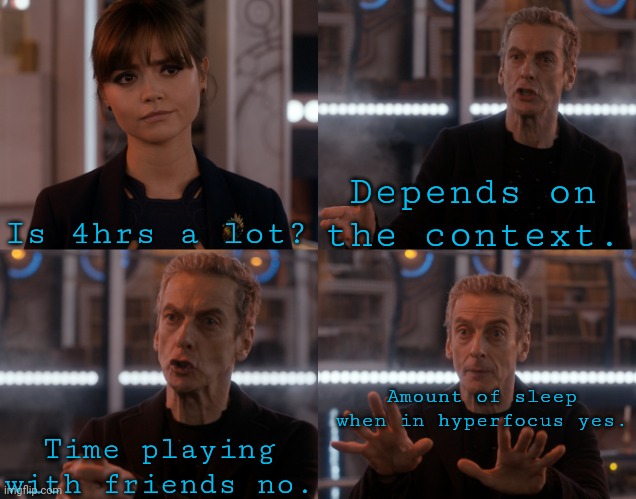 4hrs | Depends on the context. Is 4hrs a lot? Amount of sleep when in hyperfocus yes. Time playing with friends no. | image tagged in depends,doctor who,adhd | made w/ Imgflip meme maker