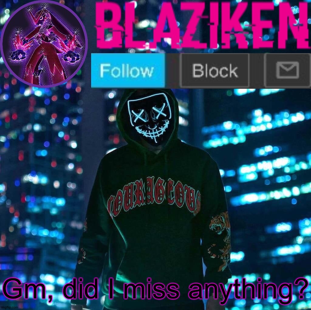 Blaziken announcement template V3 | Gm, did I miss anything? | image tagged in blaziken announcement template v3 | made w/ Imgflip meme maker