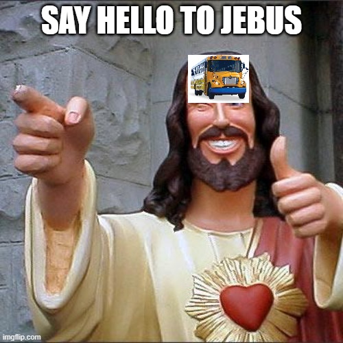 jebus |  SAY HELLO TO JEBUS | image tagged in memes,buddy christ | made w/ Imgflip meme maker
