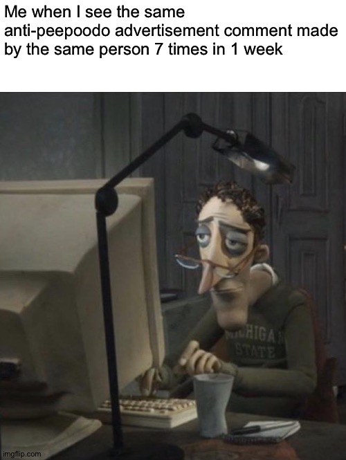 We get it, you hate the show. Just create an anti-peepoodo stream rather than spamming this all over imgflip because you're ruin | Me when I see the same anti-peepoodo advertisement comment made by the same person 7 times in 1 week | image tagged in coraline dad | made w/ Imgflip meme maker