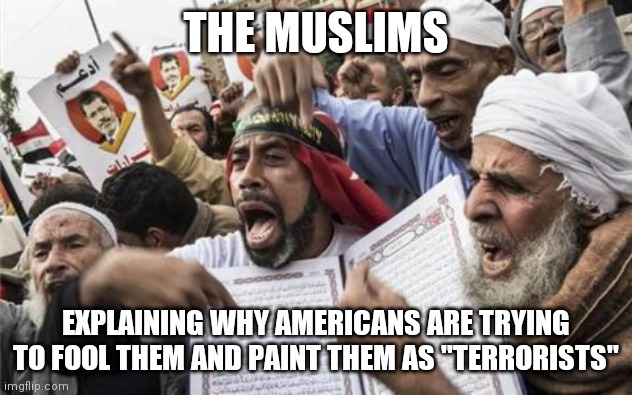 why | THE MUSLIMS; EXPLAINING WHY AMERICANS ARE TRYING TO FOOL THEM AND PAINT THEM AS "TERRORISTS" | image tagged in sad,why | made w/ Imgflip meme maker