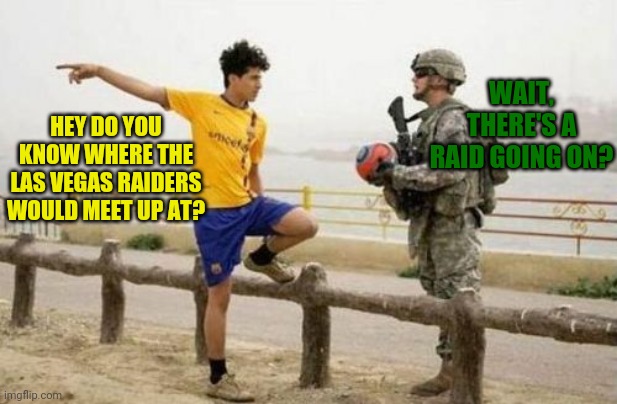 The Wrong Idea |  WAIT, THERE'S A RAID GOING ON? HEY DO YOU KNOW WHERE THE LAS VEGAS RAIDERS WOULD MEET UP AT? | image tagged in memes,fifa e call of duty,fun,imgflip | made w/ Imgflip meme maker