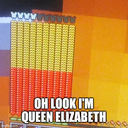 Minecraft players will understand | OH LOOK I'M QUEEN ELIZABETH | image tagged in minecraft,queen elizabeth | made w/ Imgflip meme maker