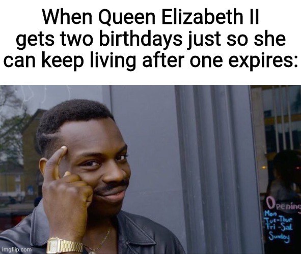 Big Brain Move | When Queen Elizabeth II gets two birthdays just so she can keep living after one expires: | image tagged in memes,roll safe think about it,fun,queen elizabeth,england | made w/ Imgflip meme maker