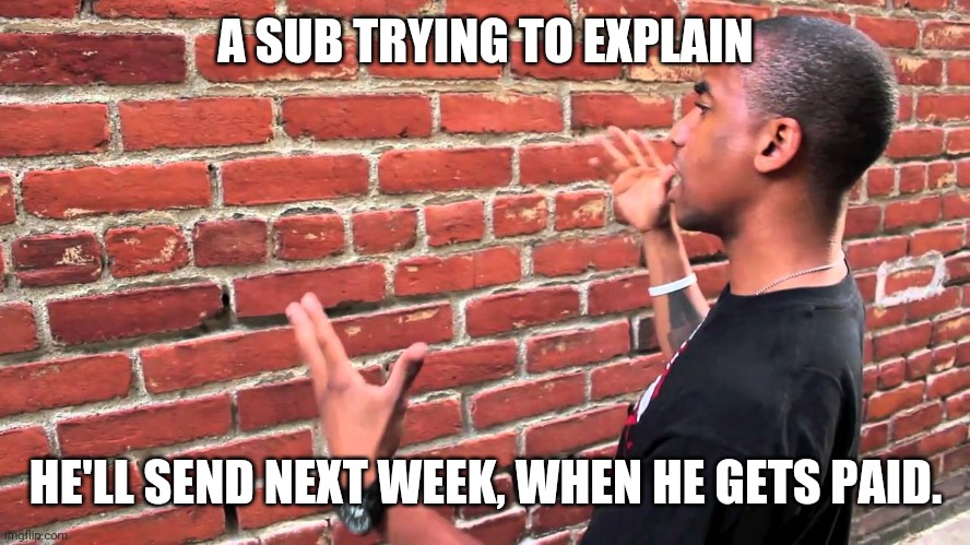 Talk to wall Findom | A SUB TRYING TO EXPLAIN; HE'LL SEND NEXT WEEK, WHEN HE GETS PAID. | image tagged in talking to wall,memes | made w/ Imgflip meme maker