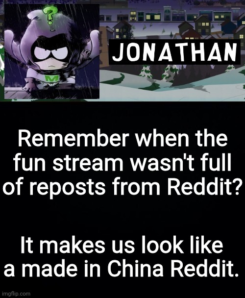 Remember when the fun stream wasn't full of reposts from Reddit? It makes us look like a made in China Reddit. | image tagged in jonathan but a bit mysterious | made w/ Imgflip meme maker