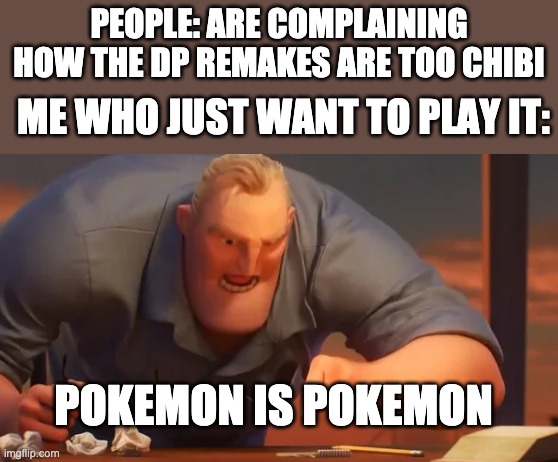 X is X | PEOPLE: ARE COMPLAINING HOW THE DP REMAKES ARE TOO CHIBI; ME WHO JUST WANT TO PLAY IT:; POKEMON IS POKEMON | image tagged in x is x | made w/ Imgflip meme maker