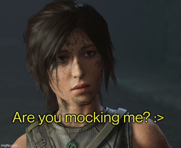 Lara Croft | Are you mocking me? :> | image tagged in lara croft | made w/ Imgflip meme maker