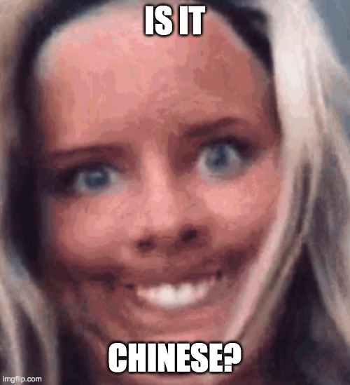 Does it look like a real smile | IS IT CHINESE? | image tagged in does it look like a real smile | made w/ Imgflip meme maker