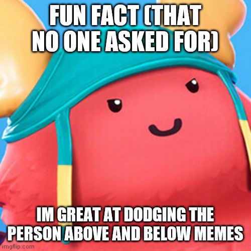 Only got hit once | FUN FACT (THAT NO ONE ASKED FOR); IM GREAT AT DODGING THE PERSON ABOVE AND BELOW MEMES | image tagged in guff evil smile | made w/ Imgflip meme maker