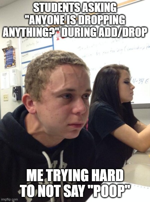 control | STUDENTS ASKING "ANYONE IS DROPPING ANYTHING?" DURING ADD/DROP; ME TRYING HARD TO NOT SAY "POOP" | image tagged in control | made w/ Imgflip meme maker