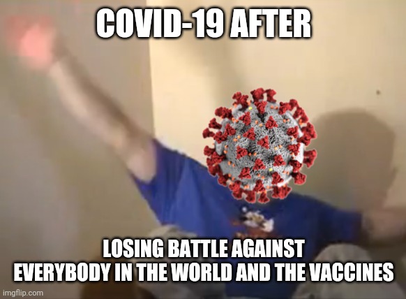xD | COVID-19 AFTER; LOSING BATTLE AGAINST EVERYBODY IN THE WORLD AND THE VACCINES | image tagged in tourettes guy,coronavirus,covid-19,yeeeeeey,memes | made w/ Imgflip meme maker