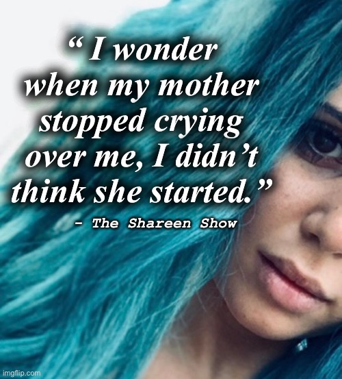 Feelings | “ I wonder when my mother stopped crying over me, I didn’t think she started.”; - The Shareen Show | image tagged in inspirational quote,mother,quotes,child abuse,abuse,true story | made w/ Imgflip meme maker