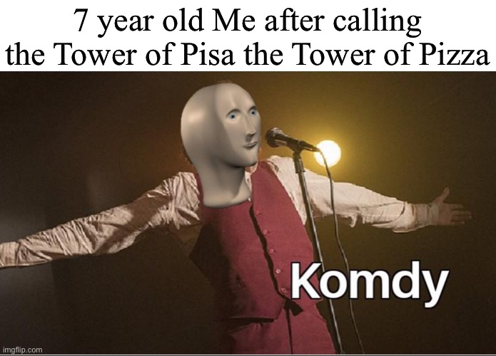 Now I’m hungry lmao | 7 year old Me after calling the Tower of Pisa the Tower of Pizza | image tagged in komdy | made w/ Imgflip meme maker