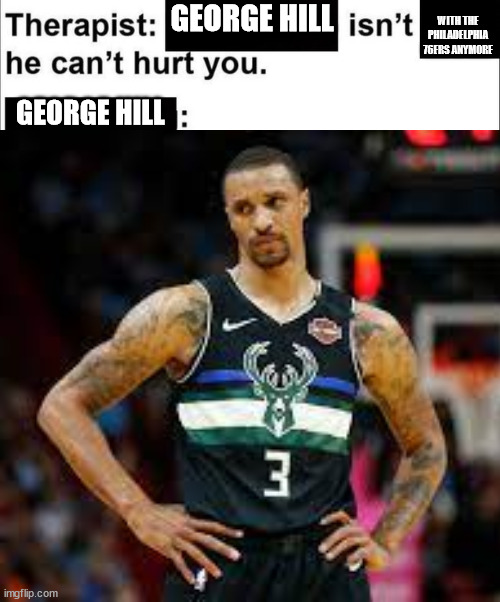 WITH THE PHILADELPHIA 76ERS ANYMORE; GEORGE HILL; GEORGE HILL | made w/ Imgflip meme maker