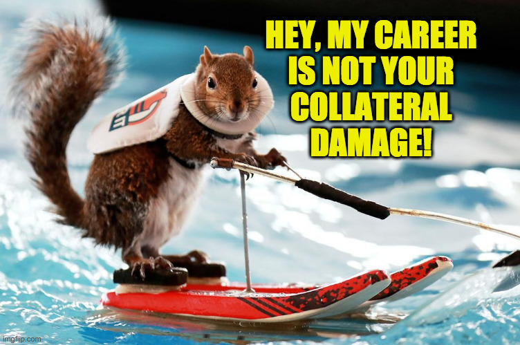 HEY, MY CAREER
IS NOT YOUR
COLLATERAL
DAMAGE! | made w/ Imgflip meme maker
