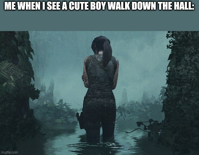 Lara Croft | ME WHEN I SEE A CUTE BOY WALK DOWN THE HALL: | image tagged in lara croft | made w/ Imgflip meme maker